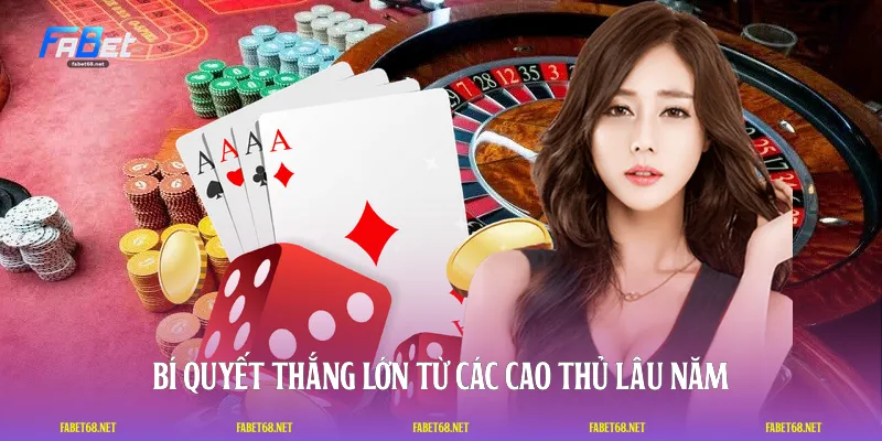Bí quyết thắng lớn từ các cao thủ lâu năm