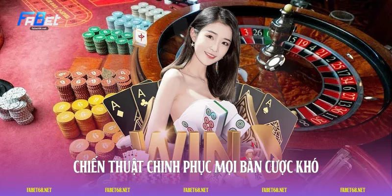 Chiến thuật chinh phục mọi bàn cược khó