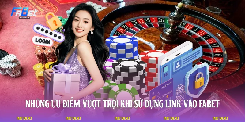 Những ưu điểm vượt trội khi sử dụng link vào FABET