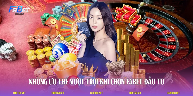 Những ưu thế vượt trội khi chọn FABET đầu tư