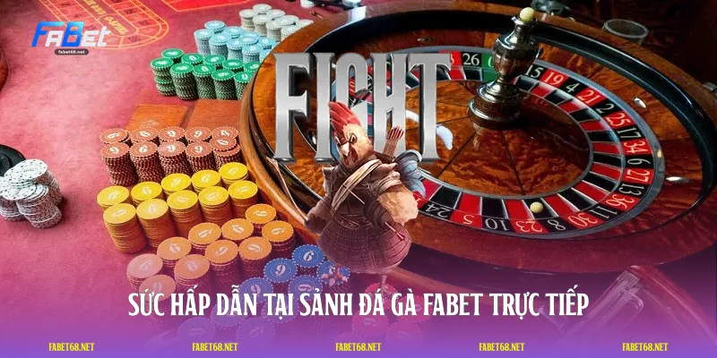 Sức hấp dẫn tại sảnh đá gà FABET trực tiếp