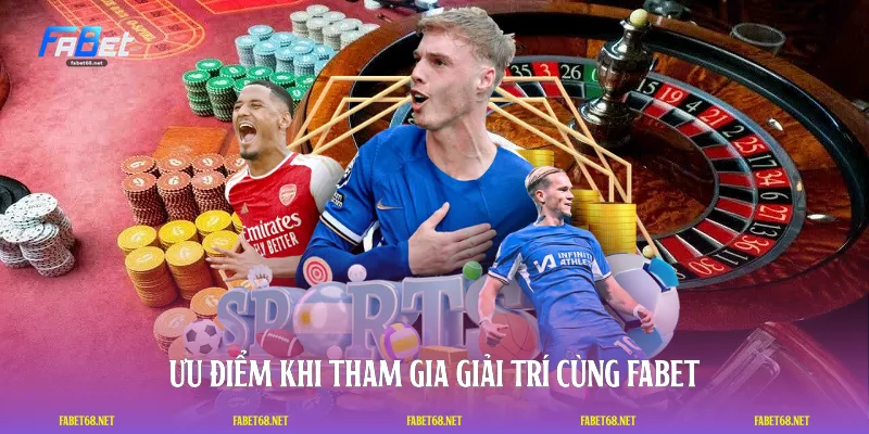 Ưu điểm khi tham gia giải trí cùng FABET